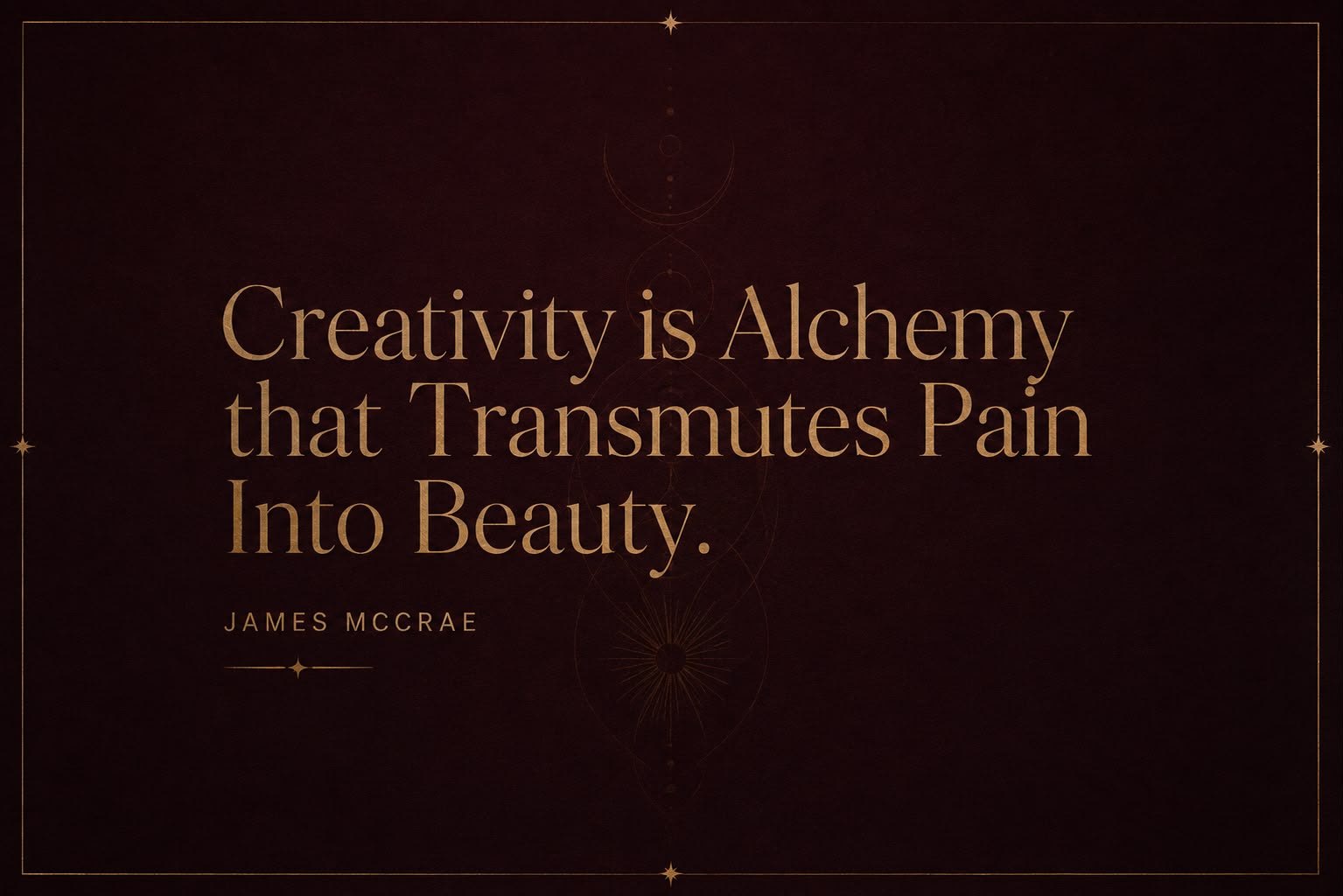 Gold lettering on deep maroon reading Creativity is Alchemy that Transmutes Pain Into Beauty, James McCrae
